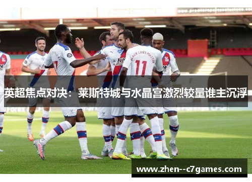 英超焦点对决：莱斯特城与水晶宫激烈较量谁主沉浮