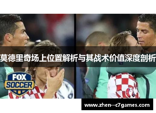 莫德里奇场上位置解析与其战术价值深度剖析