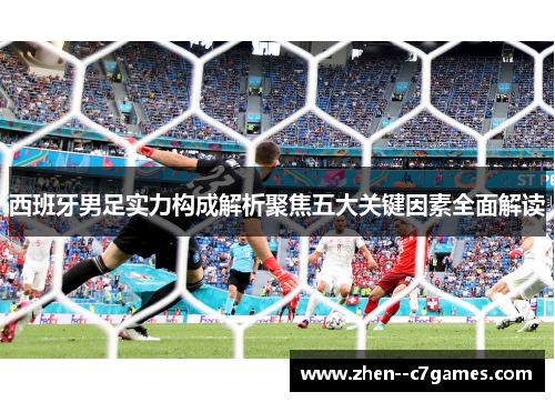 西班牙男足实力构成解析聚焦五大关键因素全面解读
