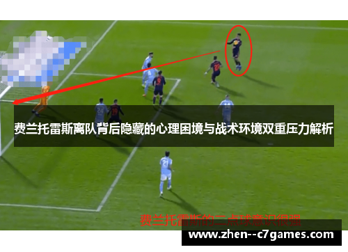 费兰托雷斯离队背后隐藏的心理困境与战术环境双重压力解析
