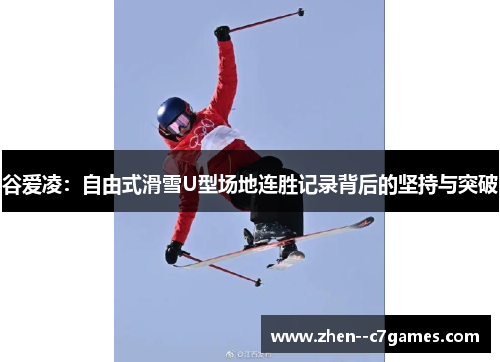 谷爱凌：自由式滑雪U型场地连胜记录背后的坚持与突破