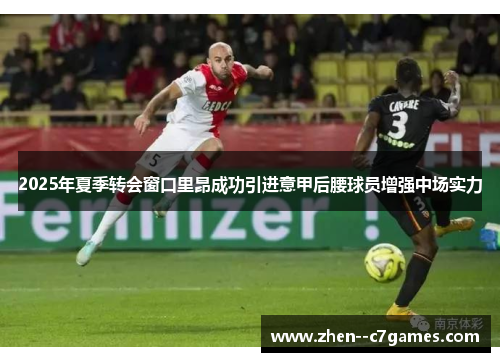 2025年夏季转会窗口里昂成功引进意甲后腰球员增强中场实力