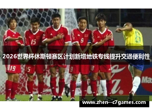 2026世界杯休斯顿赛区计划新增地铁专线提升交通便利性