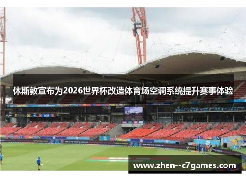 休斯敦宣布为2026世界杯改造体育场空调系统提升赛事体验