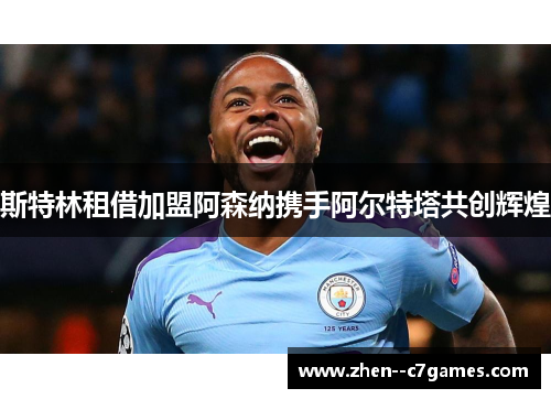 斯特林租借加盟阿森纳携手阿尔特塔共创辉煌