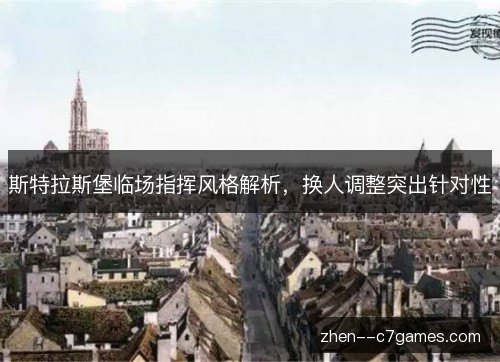 斯特拉斯堡临场指挥风格解析，换人调整突出针对性